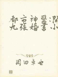 都市神医:开局九张婚书小说主角江羽