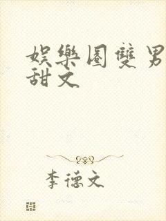 娱乐圈双男主文甜文