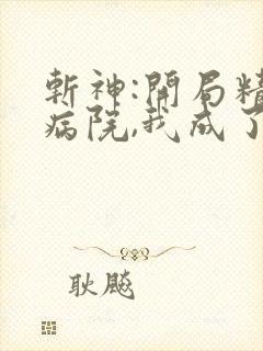 斩神:开局精神病院,我成了精神病院