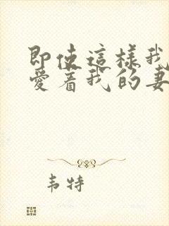 即使这样我也深爱着我的妻子番剧名