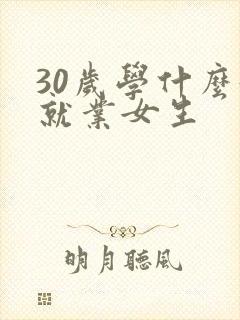 30岁学什么好就业女生