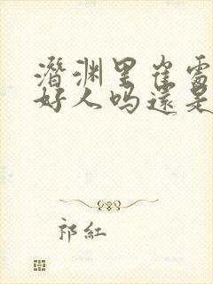 潜渊里崔处长是好人吗还是坏人