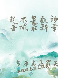 我不是戏神三九音域最新章节列表