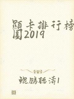 显卡排行榜天梯图2019