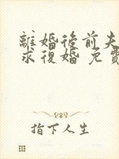 离婚后前夫哭着求复婚 免费阅读