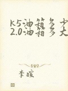 k5油箱多少升2.0油箱多大
