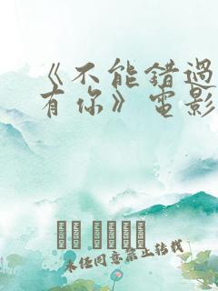 《不能错过的只有你》电影免费看