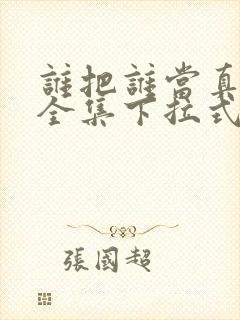 谁把谁当真漫画全集下拉式免费