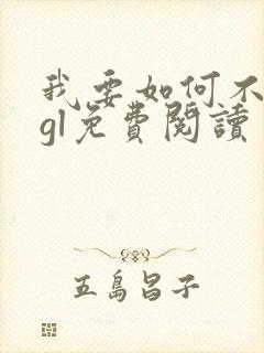 我要如何不想她gl免费阅读