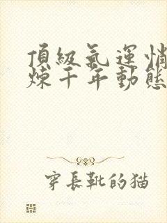 顶级气运悄悄修炼千年动态漫全集免费观看