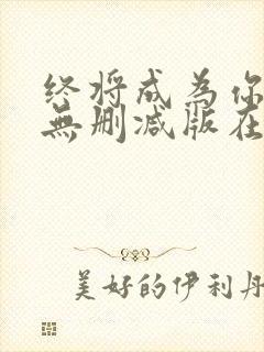 终将成为你漫画无删减版在线观看