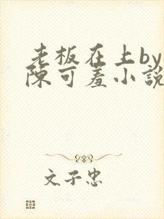 老板在上by 陈可羞小说免费阅读笔趣阁