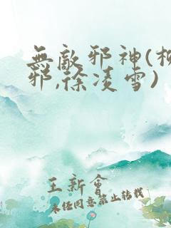 无敌邪神(柳无邪,徐凌雪)