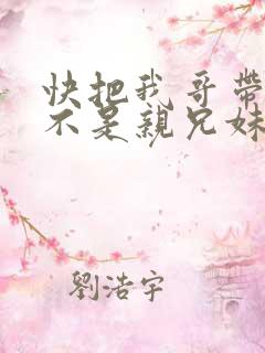 快把我哥带走是不是亲兄妹