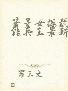 萧晨女总裁的全能兵王最新更新 小说