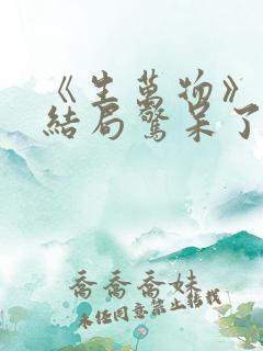 《生万物》原著结局惊呆了