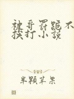 被哥罚跪不敢起挨打小说