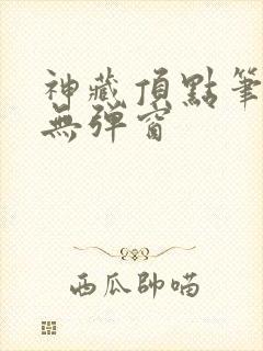 神藏顶点笔趣阁无弹窗