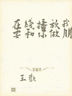 在线播放我才不要和你做朋友呢电影