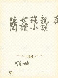 绝世强龙 在线阅读小说