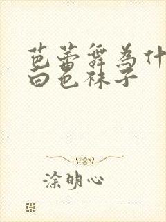 芭蕾舞为什么穿白色袜子