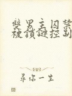 双男主囚禁逃跑被锁链控制漫画