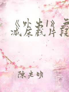 《外出1》无删减床戏片段