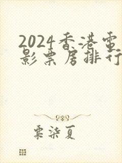 2024香港电影票房排行榜前十名