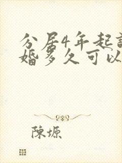 分居4年起诉离婚多久可以判离