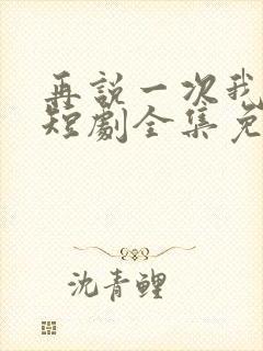 再说一次我爱你短剧全集免费播放