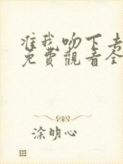 准我吻下去短剧免费观看全集在线