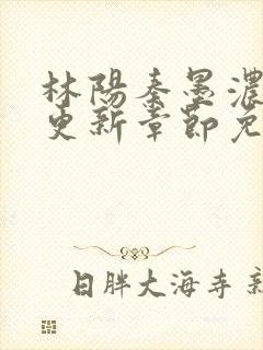 林阳秦墨浓最新更新章节免费阅读