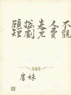 顾总夫人不好惹短剧免费观看