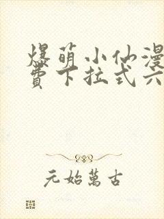 爆萌小仙漫画免费下拉式六漫画