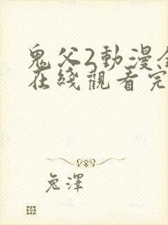 鬼父2动漫全集在线观看完整版中文