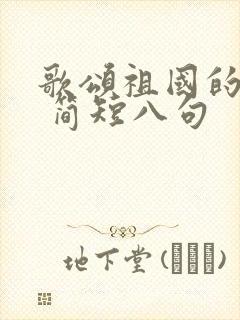 歌颂祖国的诗歌 简短八句