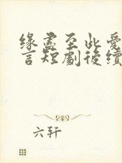 缘尽至此爱不再言短剧后续