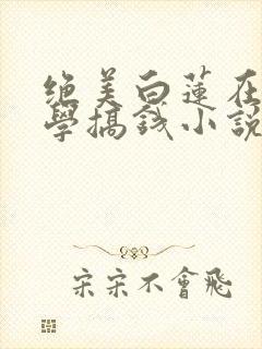 绝美白莲在线教学搞钱小说完结版