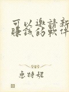 可以邀请新用户赚钱的软件