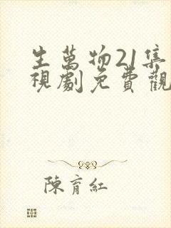 生万物21集电视剧免费观看全集完整版