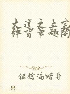 大道之上宅猪无弹窗笔趣阁