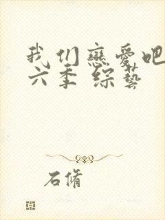 我们恋爱吧 第六季 综艺