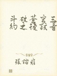 斗破苍穹三年之约之后该看什么