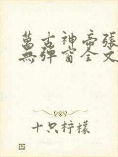 万古神帝张若尘无弹窗全文免费阅读