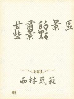 甘肃的景区有哪些景点