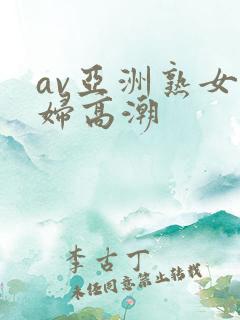 av亚洲熟女少妇高潮