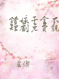 错嫁千金不好惹短剧免费观看全集高清