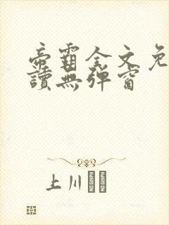 帝霸全文免费阅读无弹窗