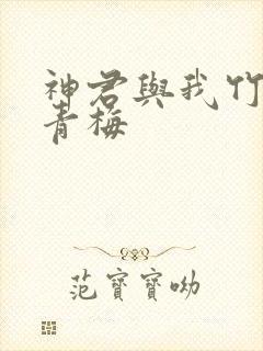 神君与我竹马又青梅