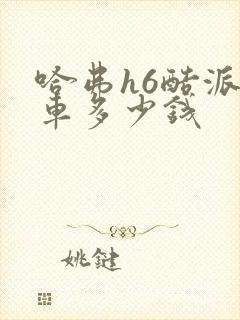 哈弗h6酷派新车多少钱